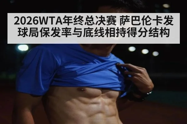 2026WTA年终总决赛 萨巴伦卡发球局保发率与底线相持得分结构