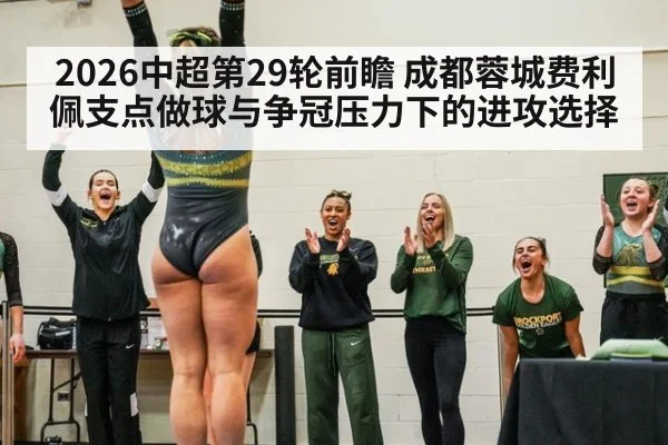 2026中超第29轮前瞻 成都蓉城费利佩支点做球与争冠压力下的进攻选择